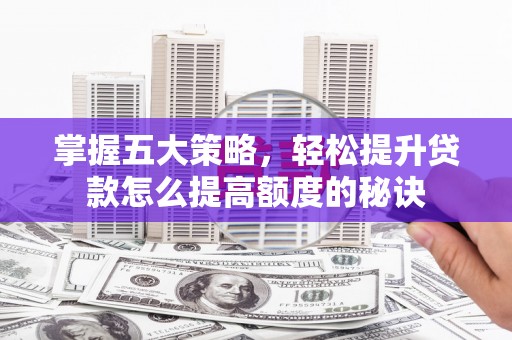 天峨掌握五大策略，轻松提升贷款怎么提高额度的秘诀