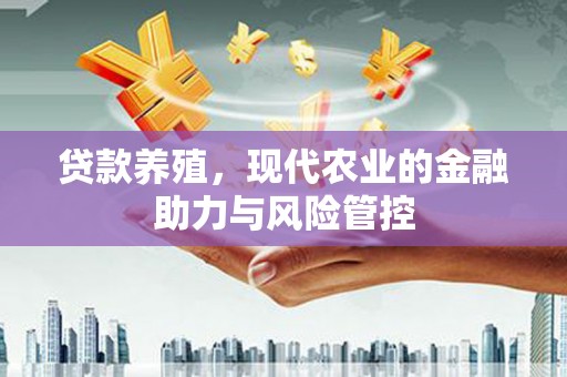 天峨贷款养殖，现代农业的金融助力与风险管控