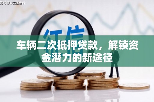 天峨车辆二次抵押贷款，解锁资金潜力的新途径