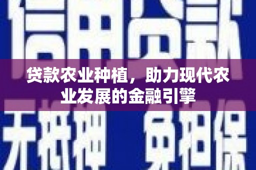 天峨贷款农业种植，助力现代农业发展的金融引擎