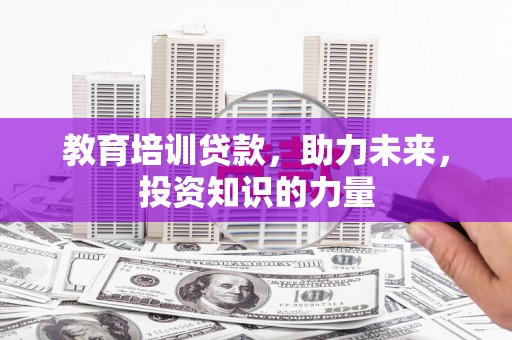 天峨教育培训贷款，助力未来，投资知识的力量