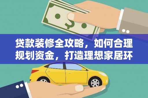 天峨贷款装修全攻略，如何合理规划资金，打造理想家居环境