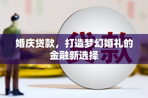 天峨婚庆贷款，打造梦幻婚礼的金融新选择