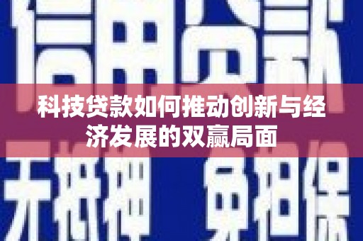 天峨科技贷款如何推动创新与经济发展的双赢局面