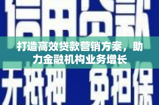 天峨打造高效贷款营销方案，助力金融机构业务增长