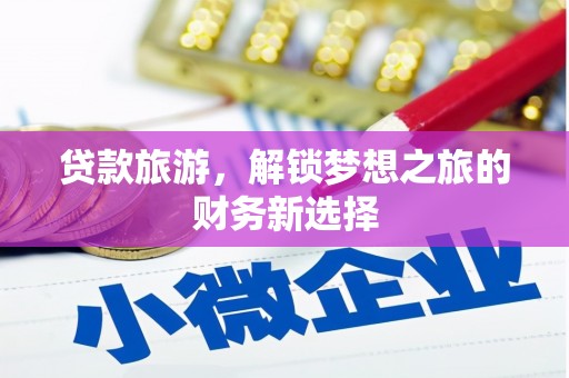 天峨贷款旅游，解锁梦想之旅的财务新选择