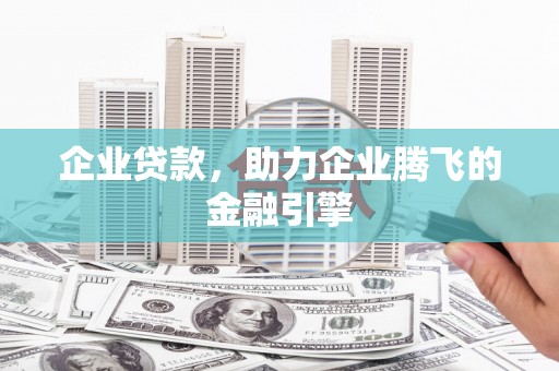 天峨企业贷款，助力企业腾飞的金融引擎