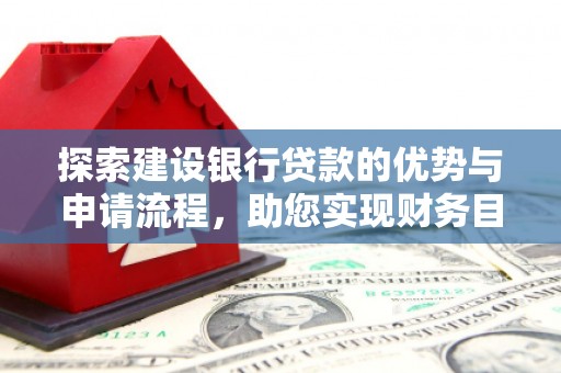 天峨探索建设银行贷款的优势与申请流程，助您实现财务目标