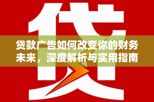 天峨贷款广告如何改变你的财务未来，深度解析与实用指南