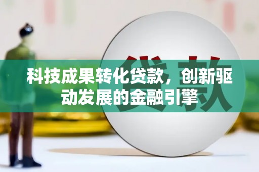 天峨科技成果转化贷款，创新驱动发展的金融引擎
