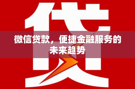 天峨微信贷款，便捷金融服务的未来趋势