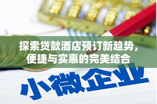 天峨探索贷款酒店预订新趋势，便捷与实惠的完美结合
