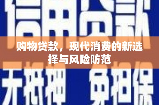 天峨购物贷款，现代消费的新选择与风险防范