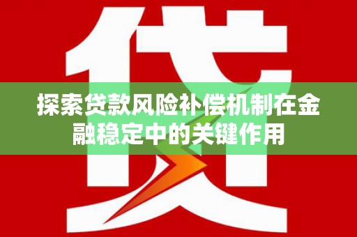 天峨探索贷款风险补偿机制在金融稳定中的关键作用