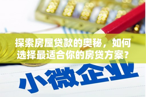 天峨探索房屋贷款的奥秘，如何选择最适合你的房贷方案？