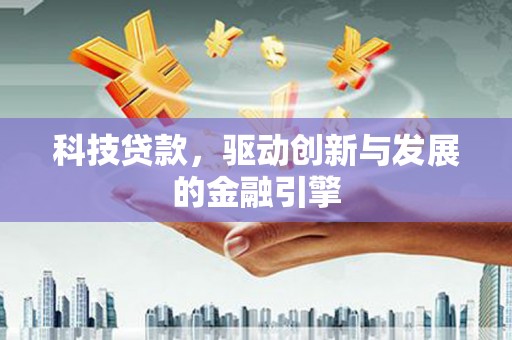 天峨科技贷款，驱动创新与发展的金融引擎