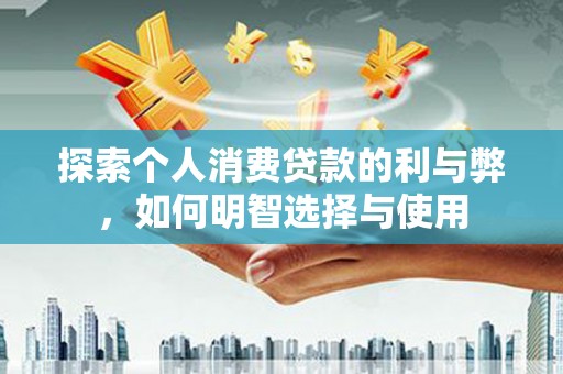 天峨探索个人消费贷款的利与弊，如何明智选择与使用
