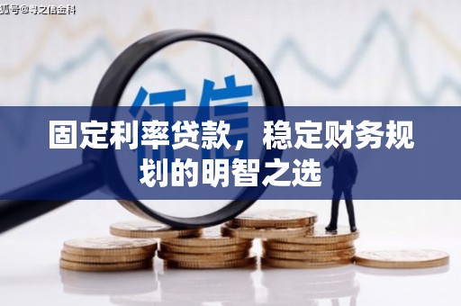 天峨固定利率贷款，稳定财务规划的明智之选