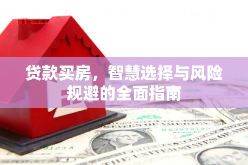 天峨贷款买房，智慧选择与风险规避的全面指南