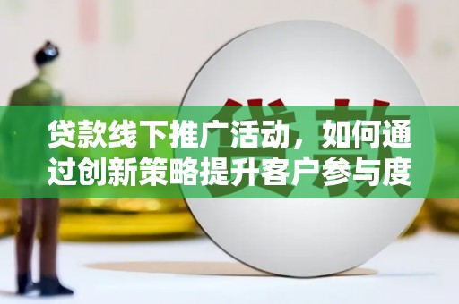 天峨贷款线下推广活动，如何通过创新策略提升客户参与度