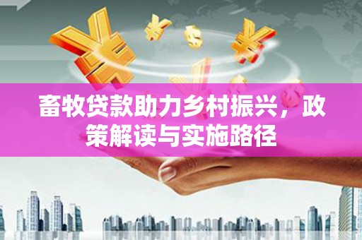 天峨畜牧贷款助力乡村振兴，政策解读与实施路径