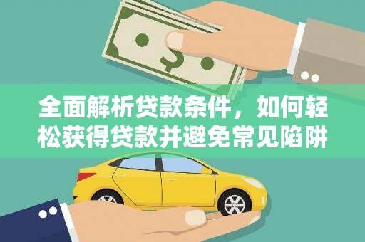 天峨全面解析贷款条件，如何轻松获得贷款并避免常见陷阱