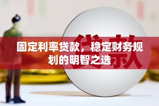 天峨固定利率贷款，稳定财务规划的明智之选