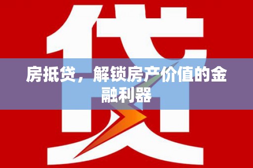 天峨房抵贷，解锁房产价值的金融利器