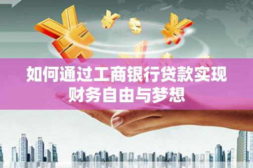 天峨如何通过工商银行贷款实现财务自由与梦想
