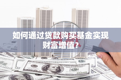 天峨如何通过贷款购买基金实现财富增值？