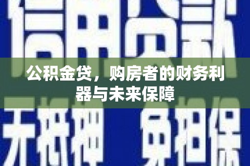 天峨公积金贷，购房者的财务利器与未来保障