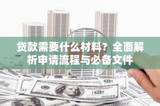 天峨贷款需要什么材料？全面解析申请流程与必备文件