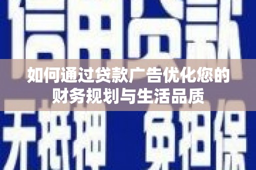 天峨如何通过贷款广告优化您的财务规划与生活品质
