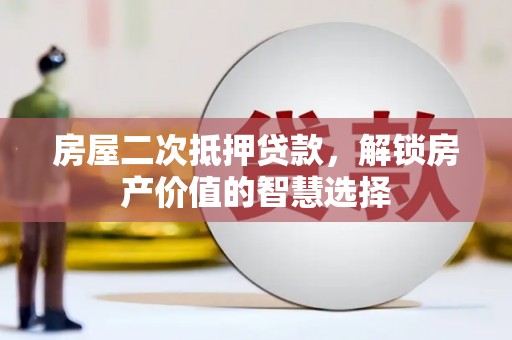 天峨房屋二次抵押贷款，解锁房产价值的智慧选择