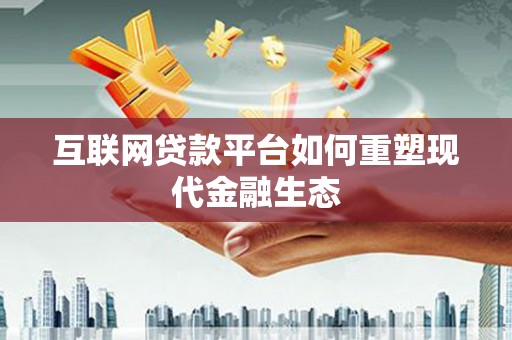 天峨互联网贷款平台如何重塑现代金融生态