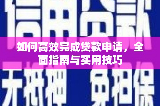 天峨如何高效完成贷款申请，全面指南与实用技巧