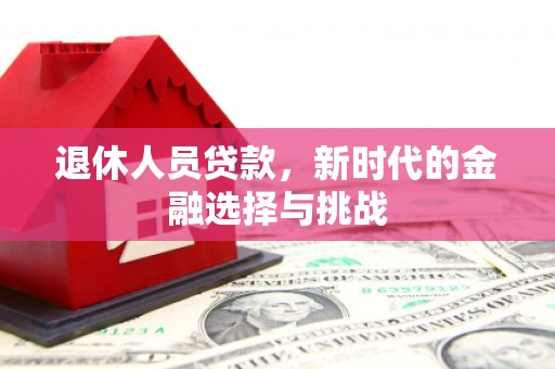 天峨退休人员贷款，新时代的金融选择与挑战