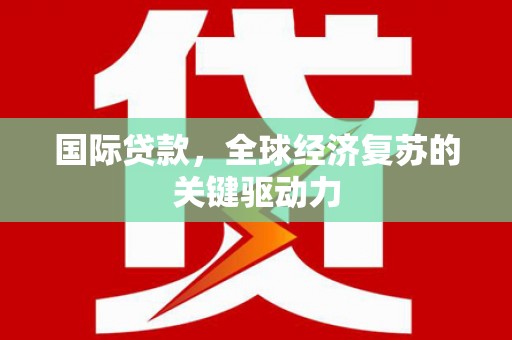 天峨国际贷款，全球经济复苏的关键驱动力