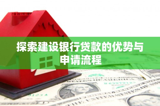 天峨探索建设银行贷款的优势与申请流程