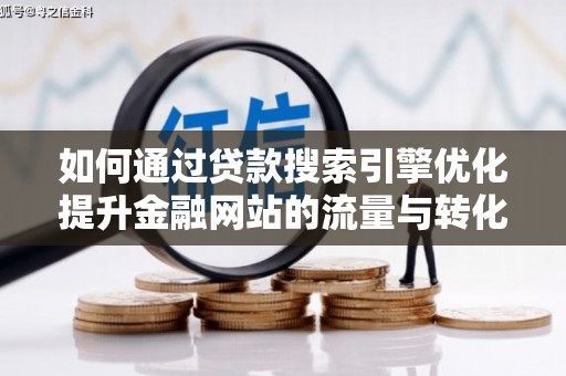 天峨如何通过贷款搜索引擎优化提升金融网站的流量与转化率