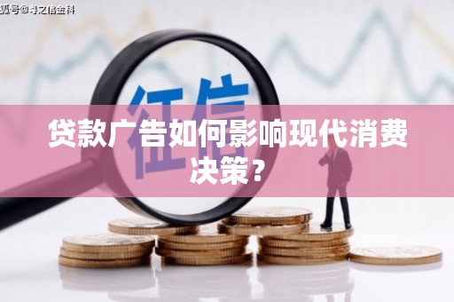 天峨贷款广告如何影响现代消费决策？