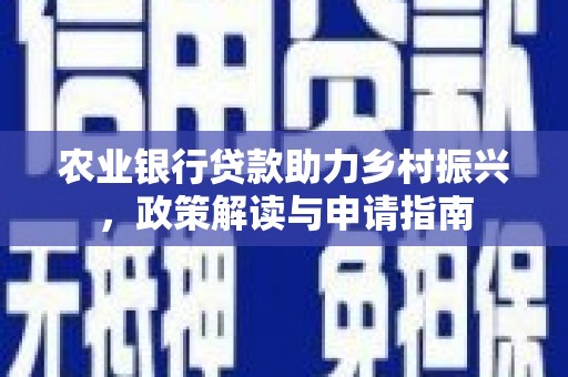 天峨农业银行贷款助力乡村振兴，政策解读与申请指南