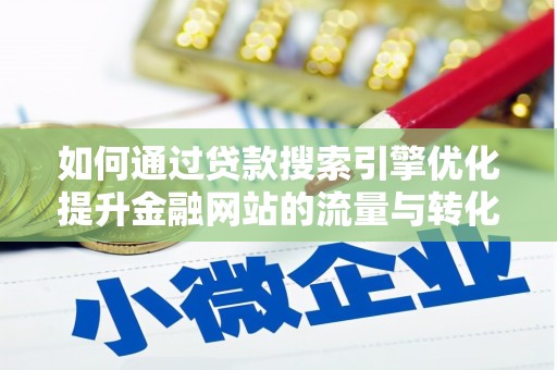 天峨如何通过贷款搜索引擎优化提升金融网站的流量与转化率