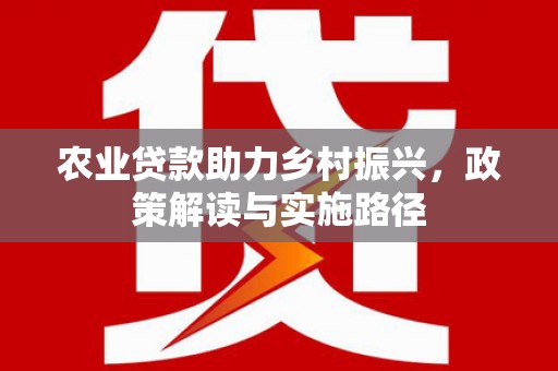 天峨农业贷款助力乡村振兴，政策解读与实施路径