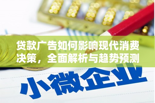天峨贷款广告如何影响现代消费决策，全面解析与趋势预测