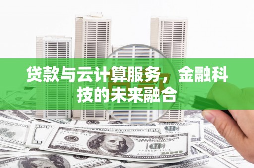 天峨贷款与云计算服务，金融科技的未来融合