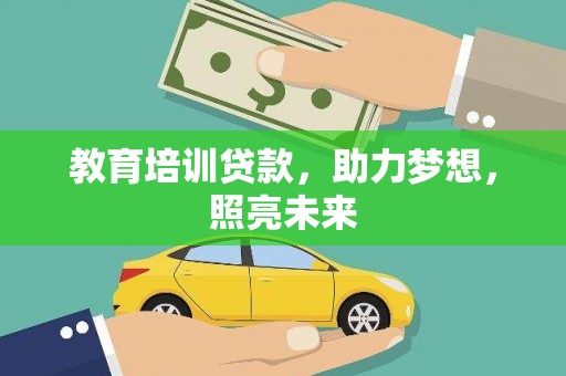 天峨教育培训贷款，助力梦想，照亮未来