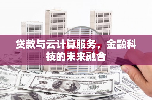 天峨贷款与云计算服务，金融科技的未来融合