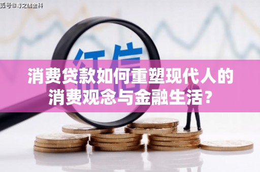 天峨消费贷款如何重塑现代人的消费观念与金融生活？