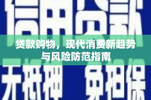 天峨贷款购物，现代消费新趋势与风险防范指南